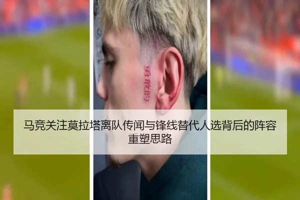 马竞关注莫拉塔离队传闻与锋线替代人选背后的阵容重塑思路