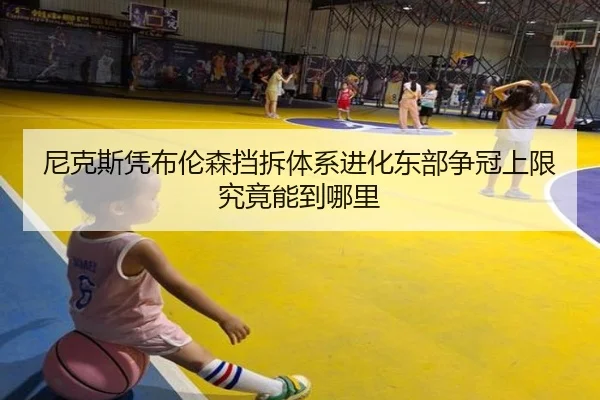 尼克斯凭布伦森挡拆体系进化东部争冠上限究竟能到哪里
